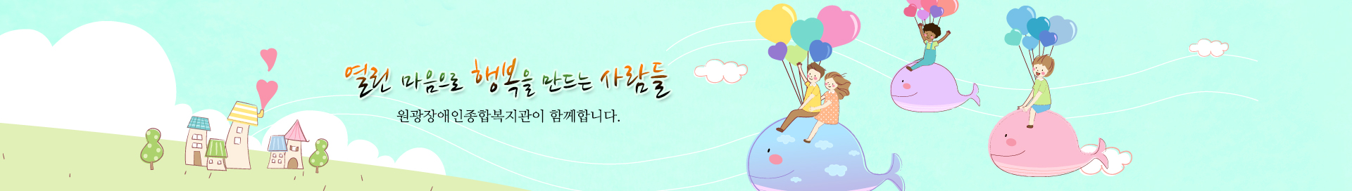 열린 마음으로 행복을 만드는 사람들, 원광장애인종합복지관이 함께합니다.
